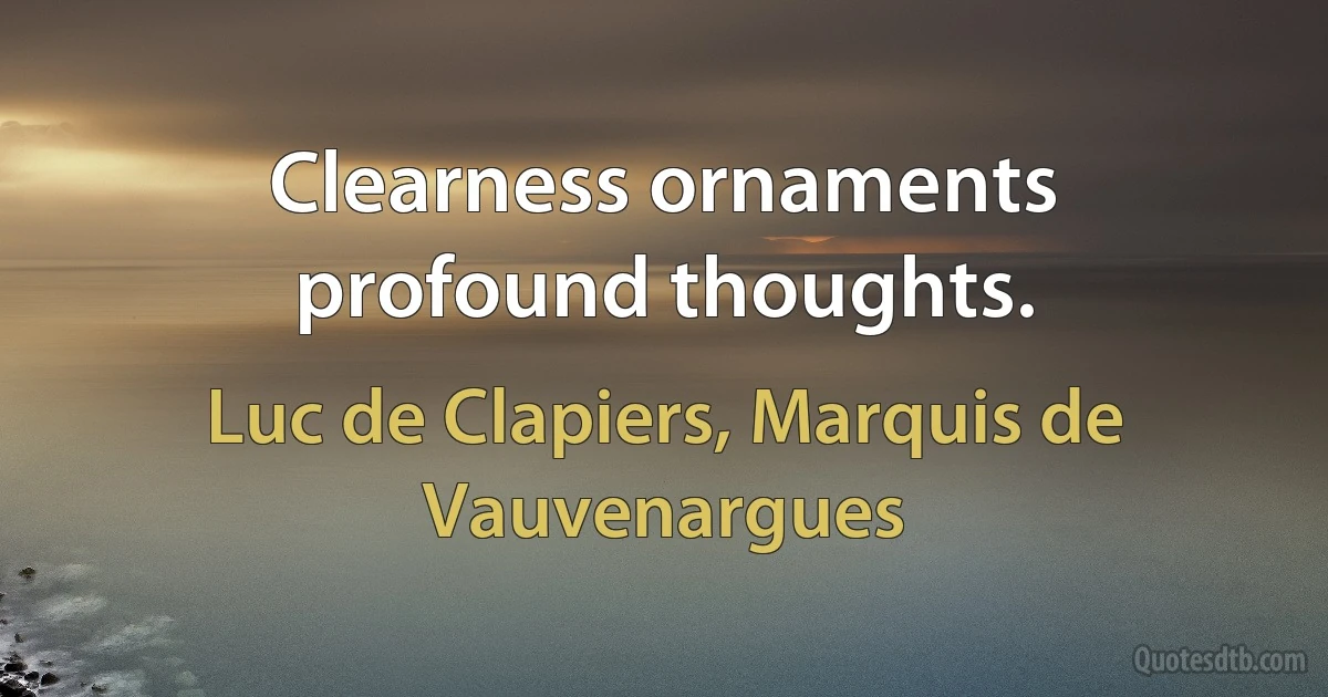 Clearness ornaments profound thoughts. (Luc de Clapiers, Marquis de Vauvenargues)