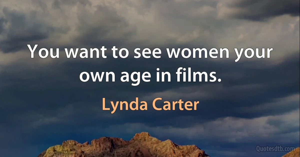 You want to see women your own age in films. (Lynda Carter)