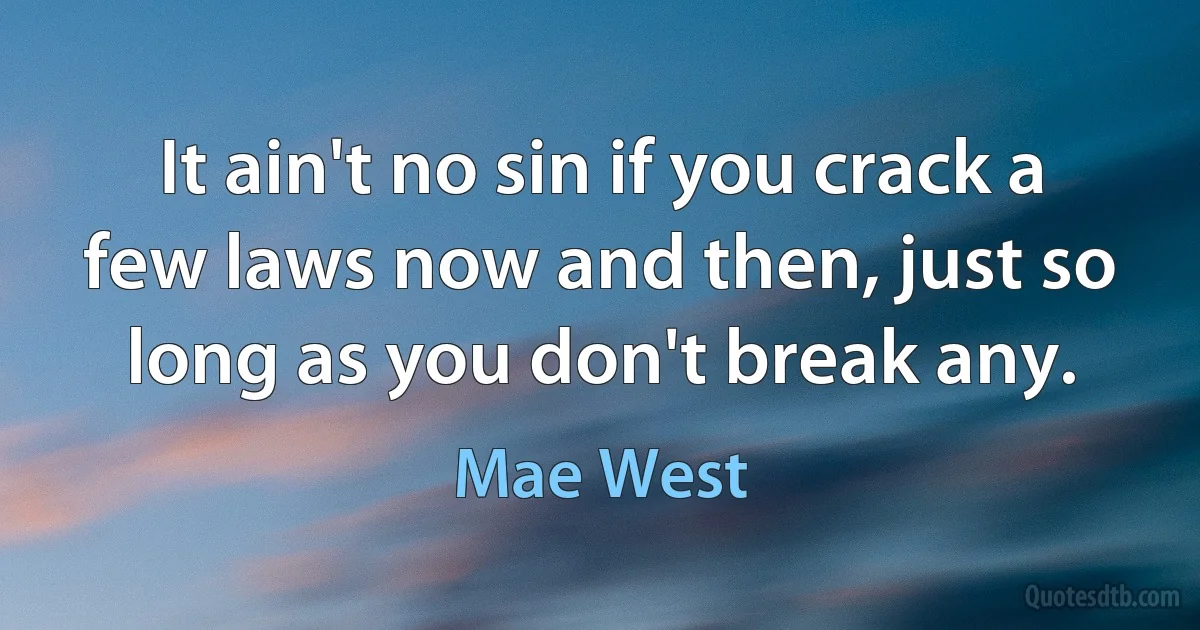 It ain't no sin if you crack a few laws now and then, just so long as you don't break any. (Mae West)