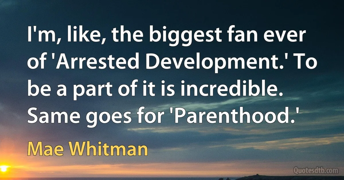 I'm, like, the biggest fan ever of 'Arrested Development.' To be a part of it is incredible. Same goes for 'Parenthood.' (Mae Whitman)