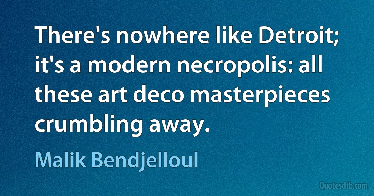 There's nowhere like Detroit; it's a modern necropolis: all these art deco masterpieces crumbling away. (Malik Bendjelloul)