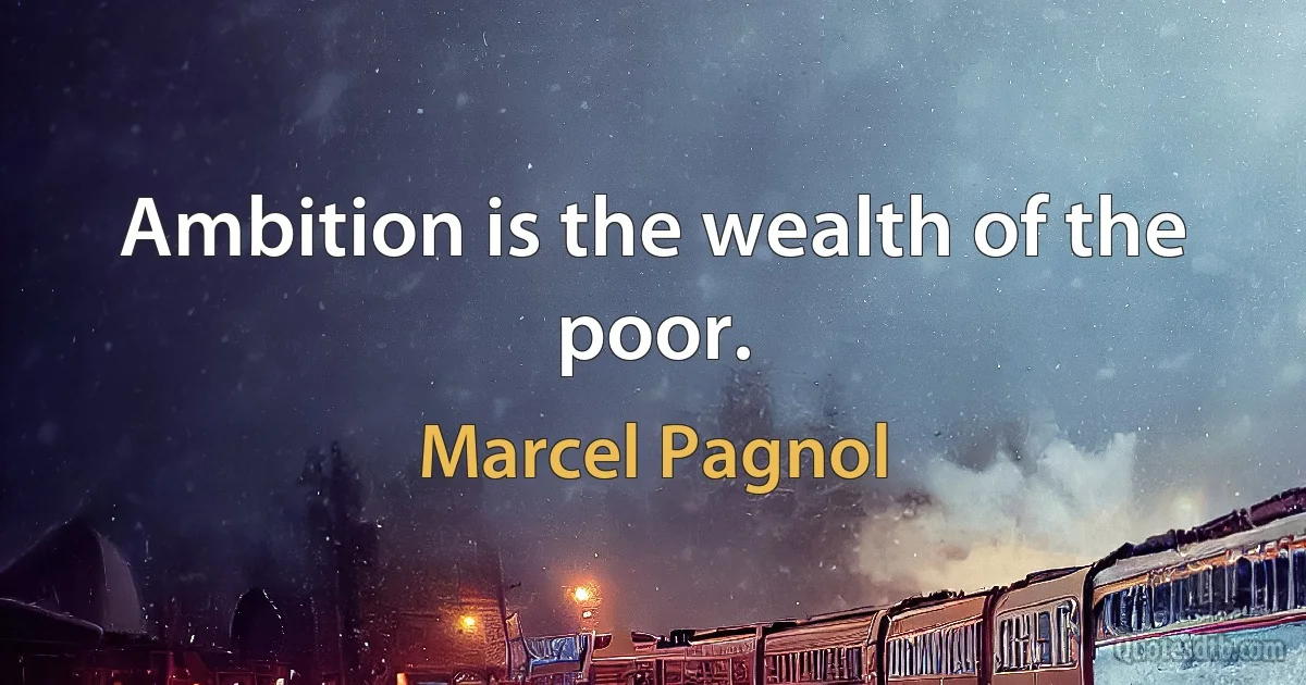 Ambition is the wealth of the poor. (Marcel Pagnol)