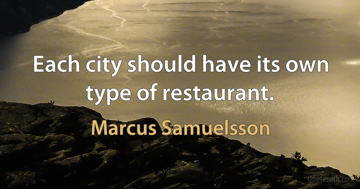 Each city should have its own type of restaurant. (Marcus Samuelsson)