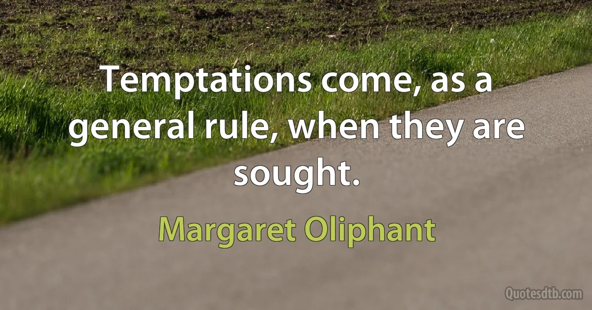 Temptations come, as a general rule, when they are sought. (Margaret Oliphant)