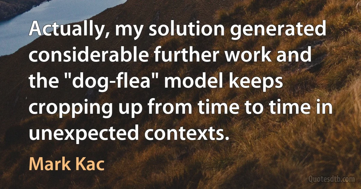 Actually, my solution generated considerable further work and the "dog-flea" model keeps cropping up from time to time in unexpected contexts. (Mark Kac)