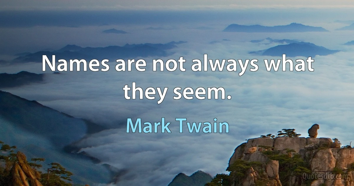 Names are not always what they seem. (Mark Twain)