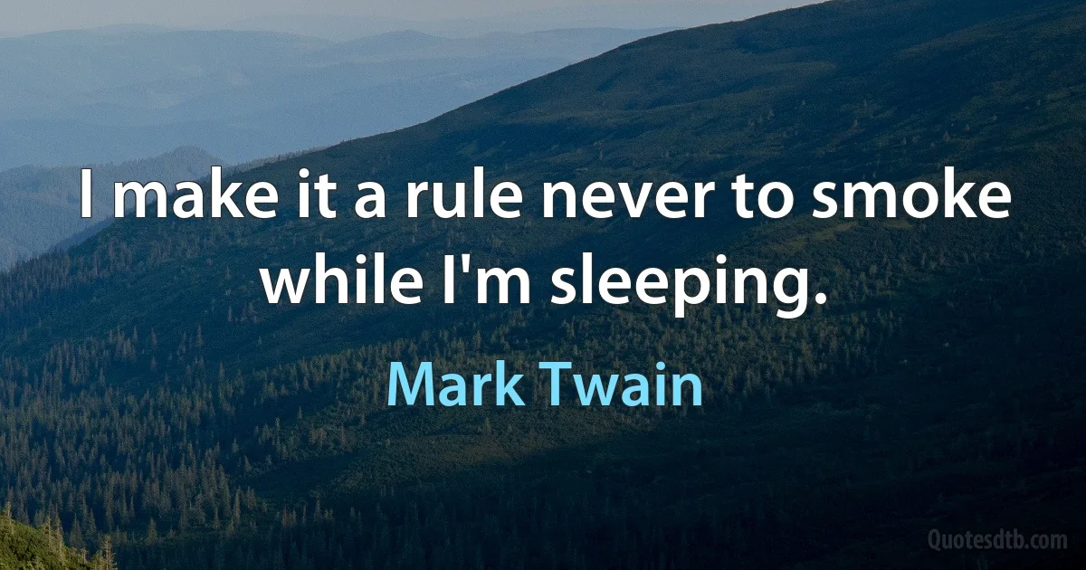 I make it a rule never to smoke while I'm sleeping. (Mark Twain)