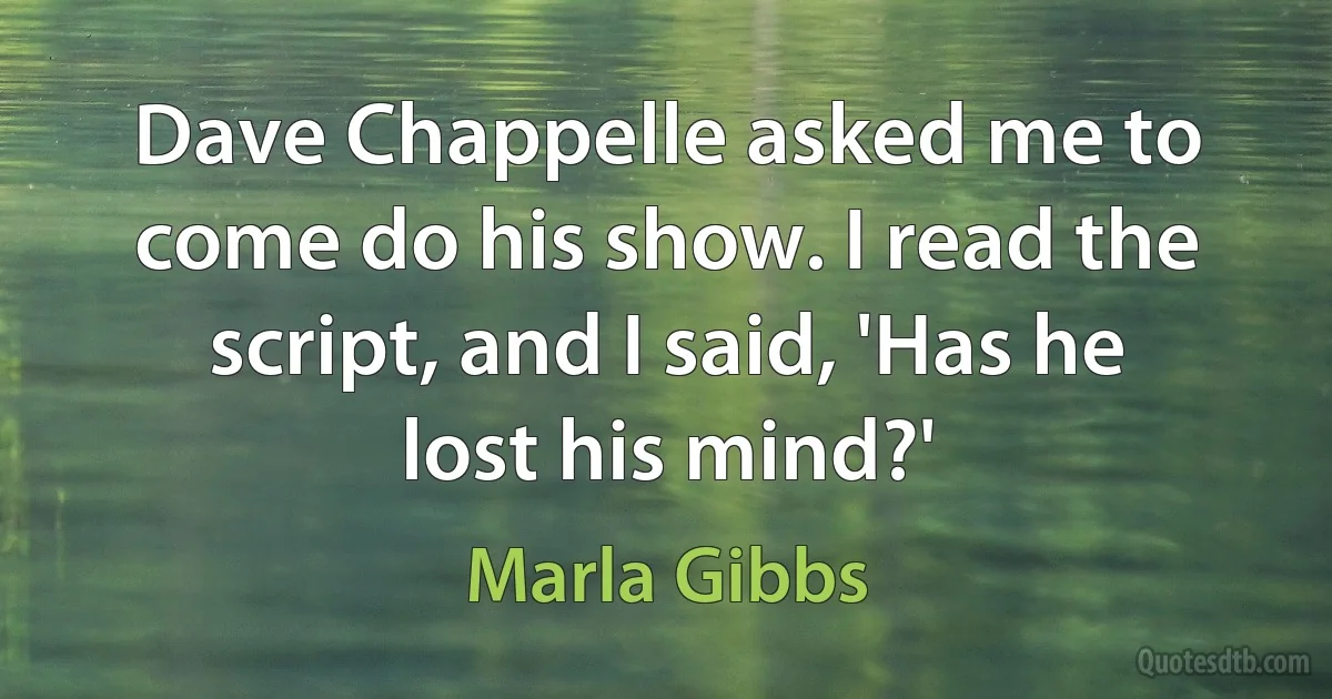 Dave Chappelle asked me to come do his show. I read the script, and I said, 'Has he lost his mind?' (Marla Gibbs)