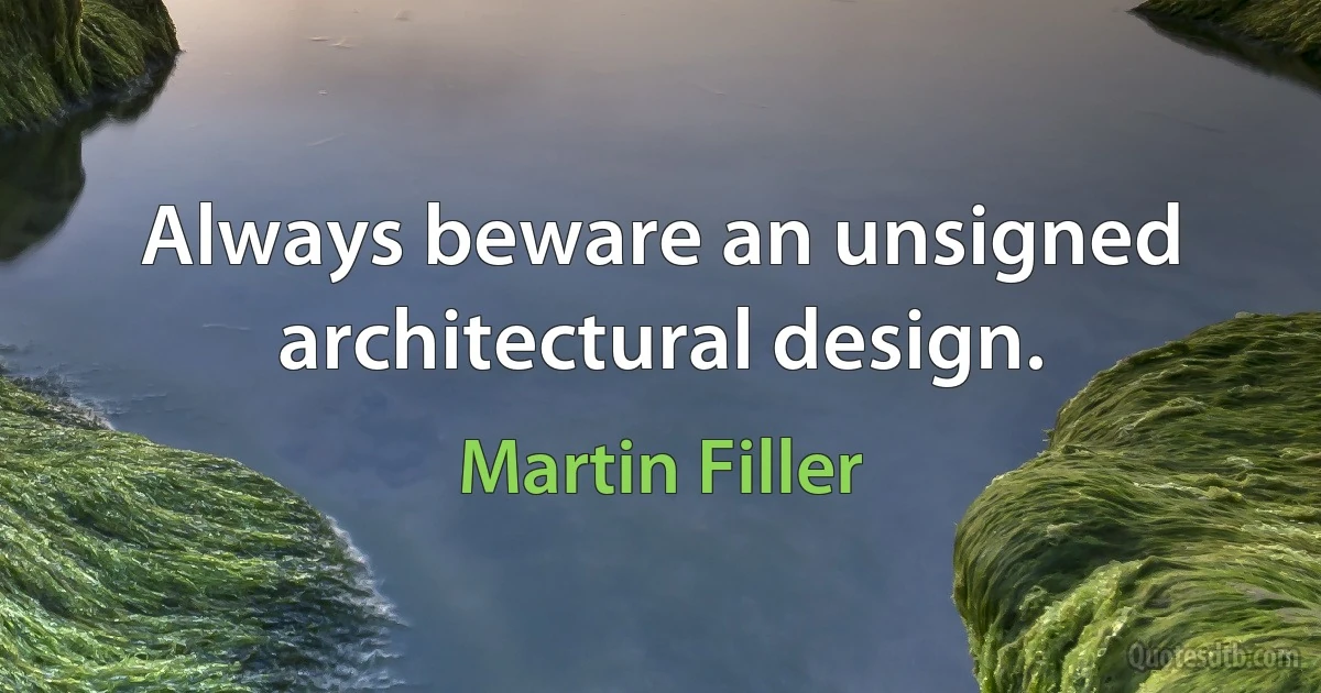 Always beware an unsigned architectural design. (Martin Filler)