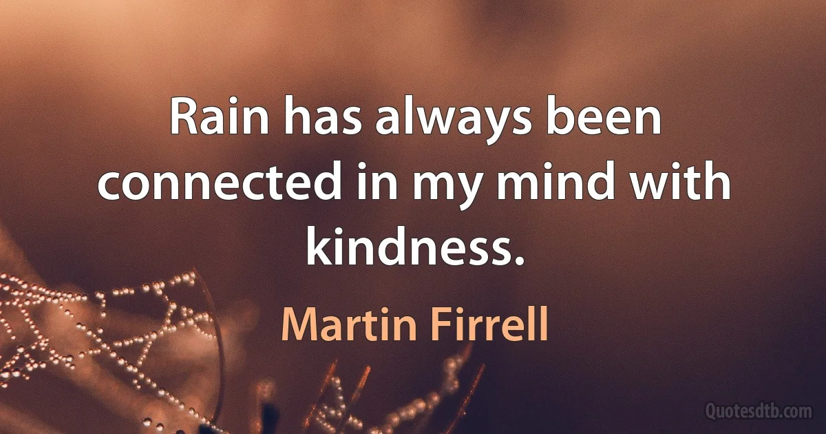 Rain has always been connected in my mind with kindness. (Martin Firrell)