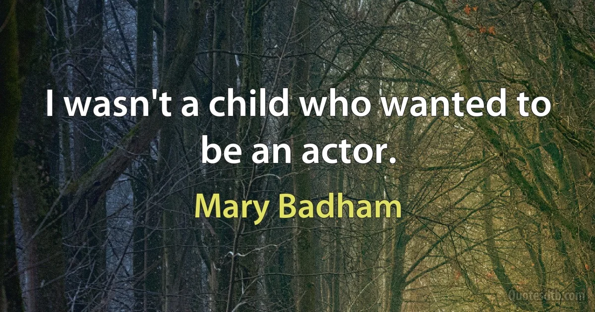 I wasn't a child who wanted to be an actor. (Mary Badham)