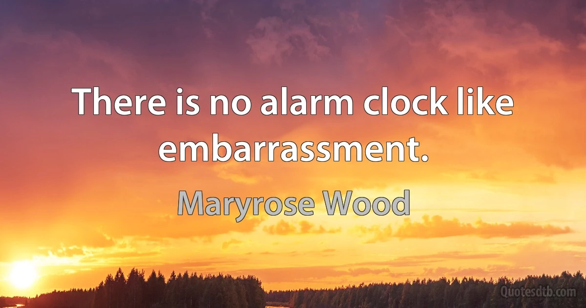 There is no alarm clock like embarrassment. (Maryrose Wood)