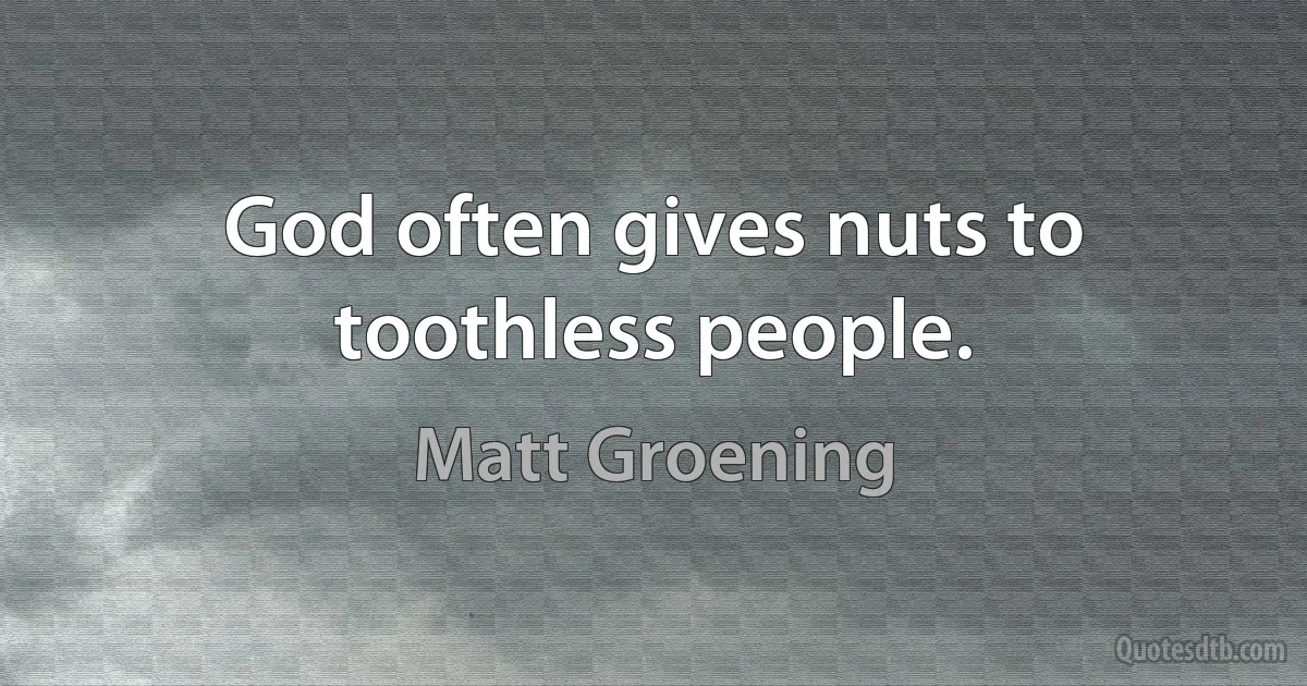 God often gives nuts to toothless people. (Matt Groening)