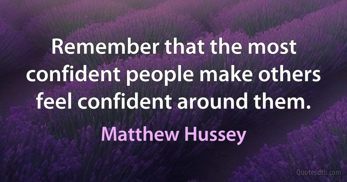 Remember that the most confident people make others feel confident around them. (Matthew Hussey)