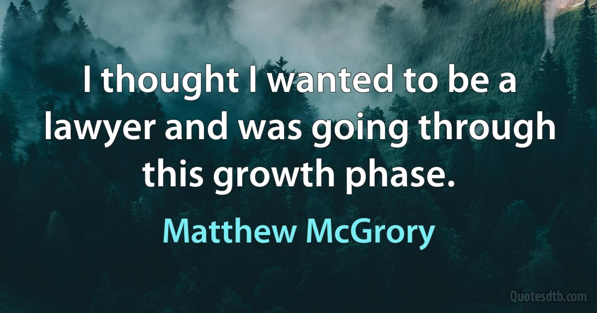 I thought I wanted to be a lawyer and was going through this growth phase. (Matthew McGrory)