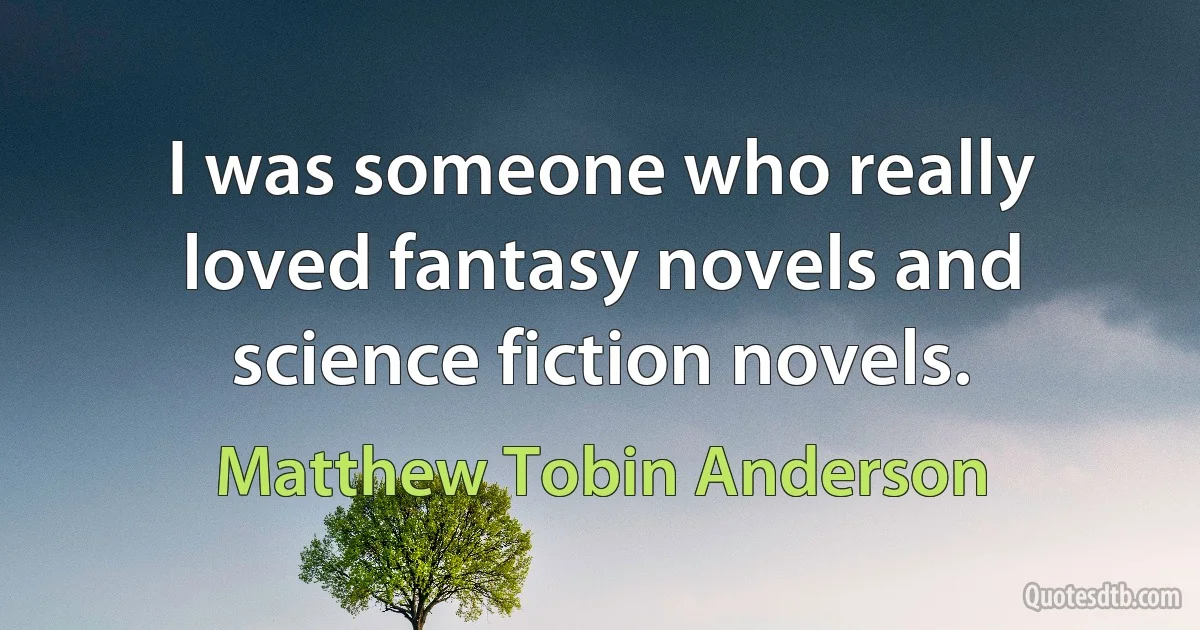 I was someone who really loved fantasy novels and science fiction novels. (Matthew Tobin Anderson)