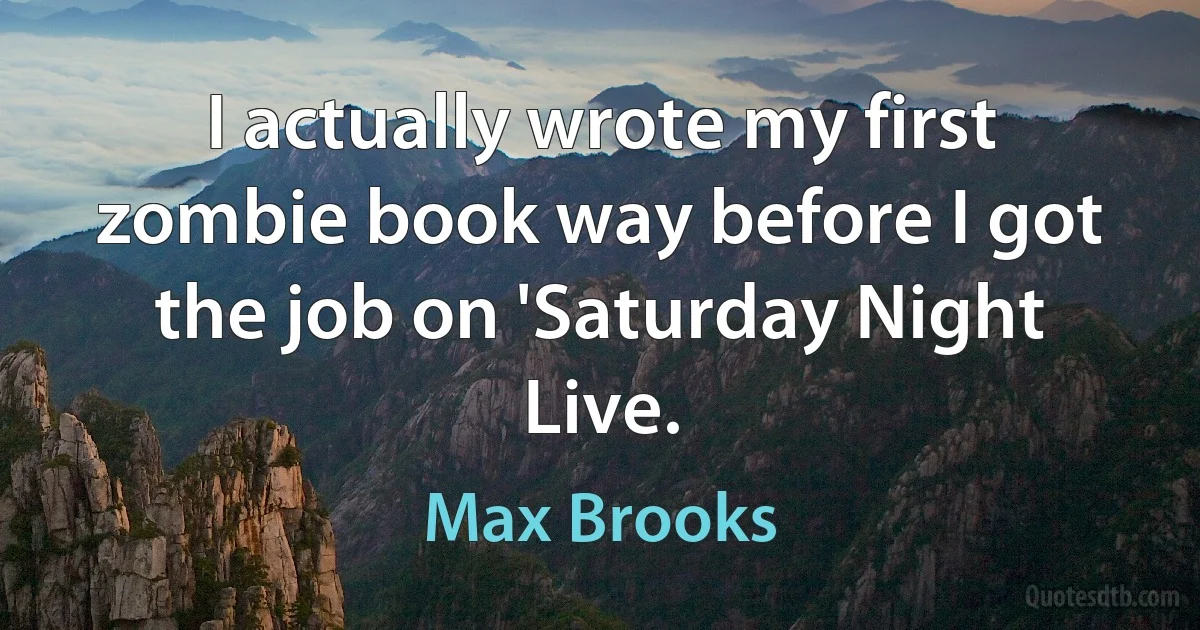 I actually wrote my first zombie book way before I got the job on 'Saturday Night Live. (Max Brooks)