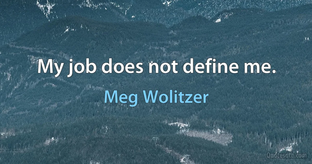 My job does not define me. (Meg Wolitzer)