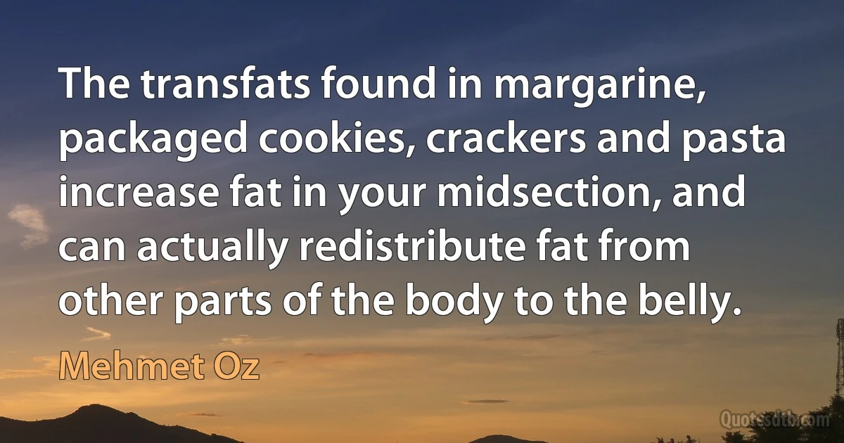 The transfats found in margarine, packaged cookies, crackers and pasta increase fat in your midsection, and can actually redistribute fat from other parts of the body to the belly. (Mehmet Oz)