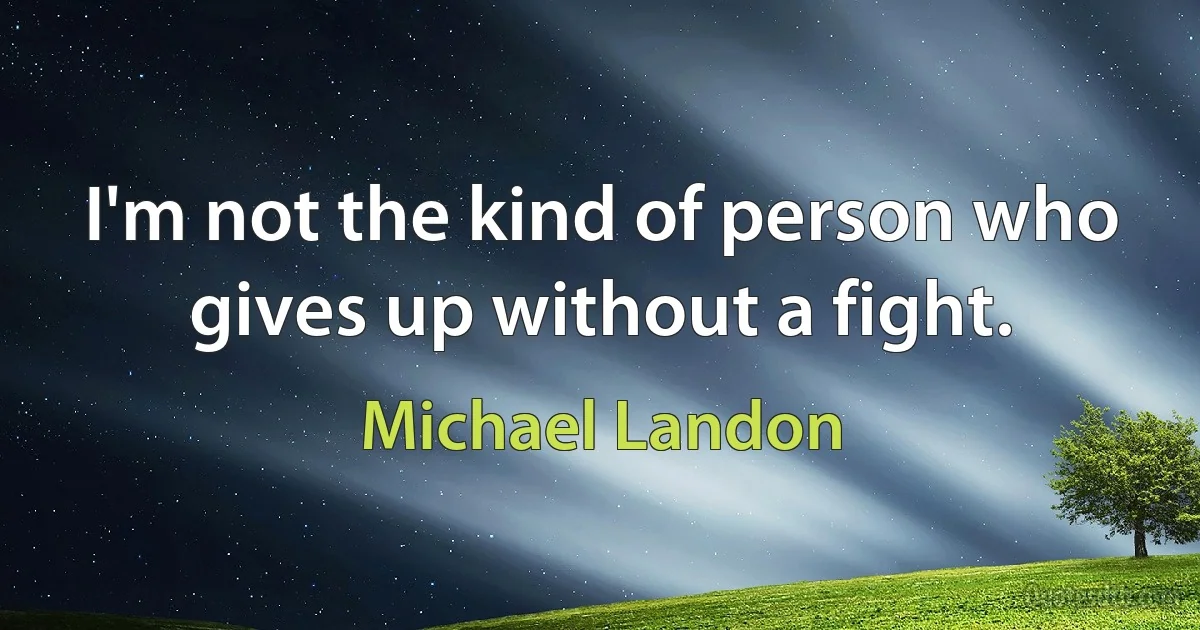 I'm not the kind of person who gives up without a fight. (Michael Landon)