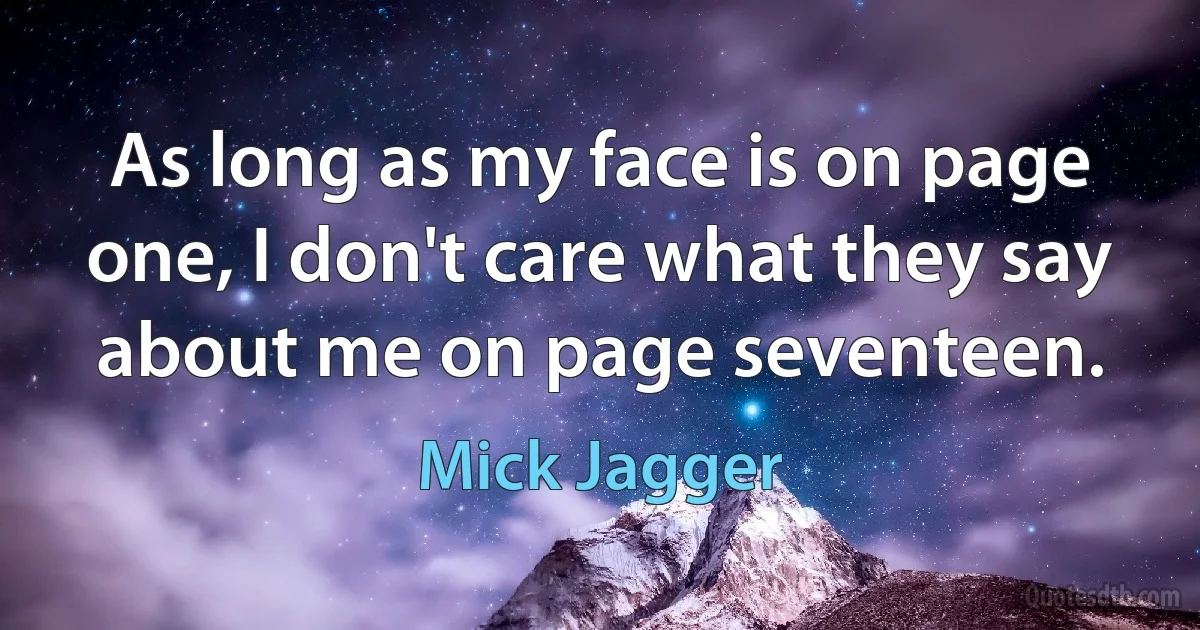 As long as my face is on page one, I don't care what they say about me on page seventeen. (Mick Jagger)