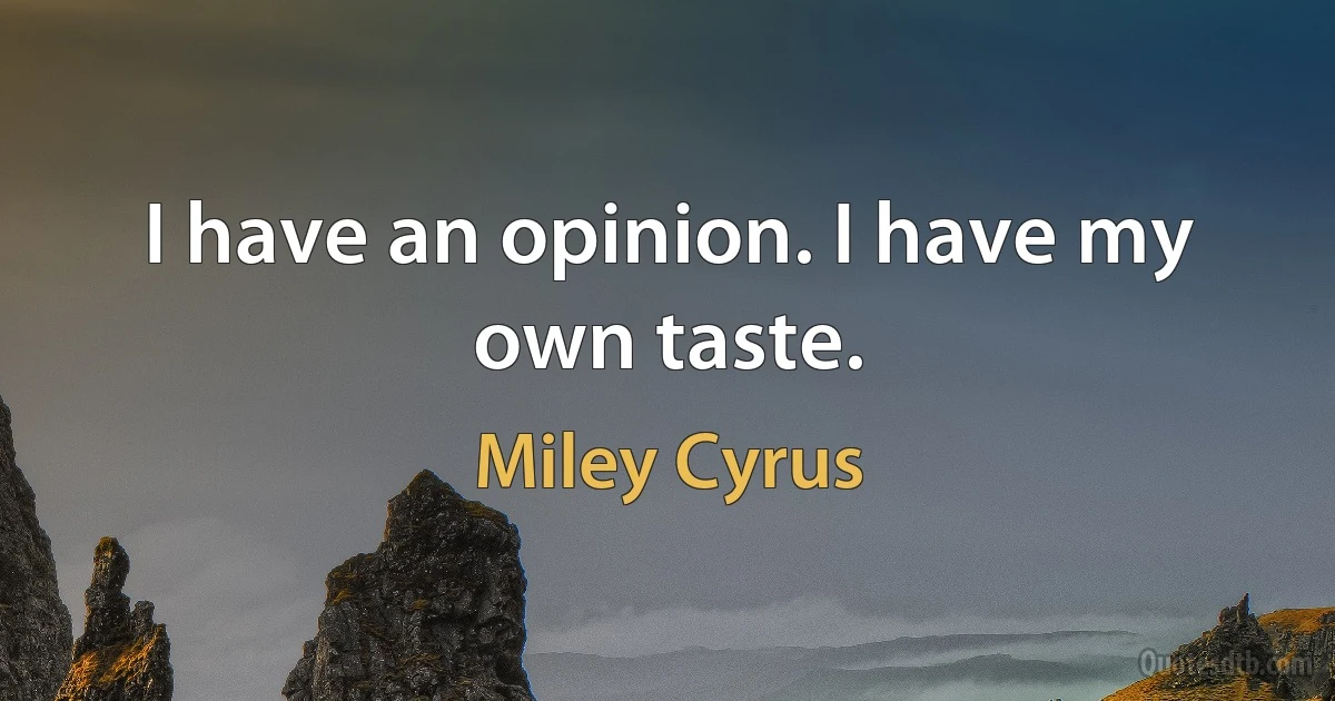 I have an opinion. I have my own taste. (Miley Cyrus)