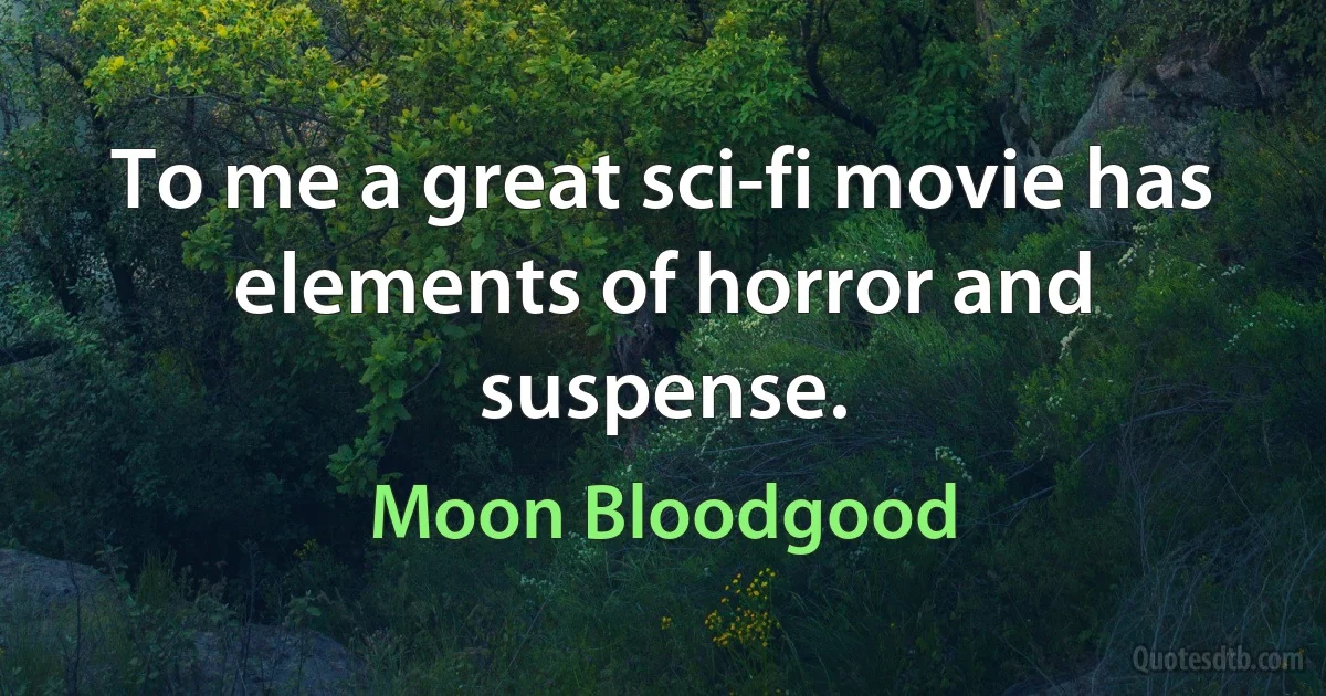 To me a great sci-fi movie has elements of horror and suspense. (Moon Bloodgood)