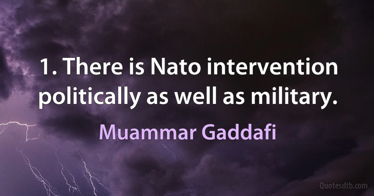 1. There is Nato intervention politically as well as military. (Muammar Gaddafi)