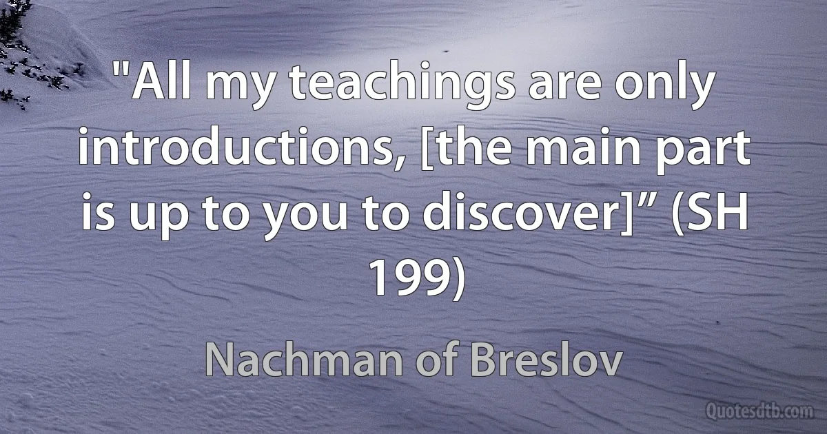 "All my teachings are only introductions, [the main part is up to you to discover]” (SH 199) (Nachman of Breslov)