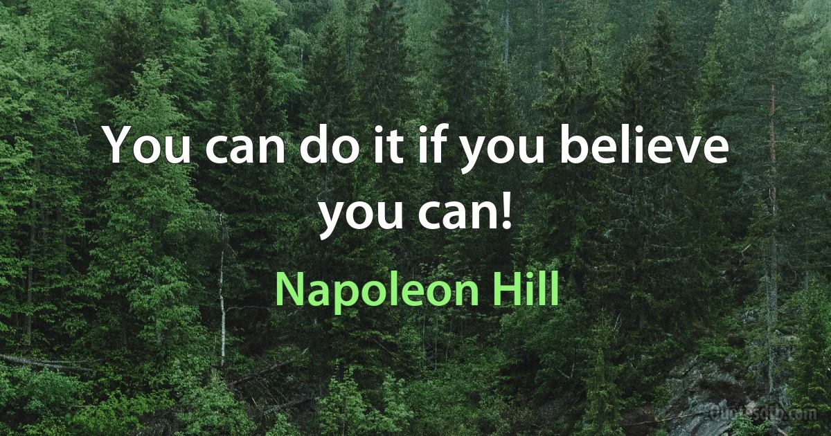 You can do it if you believe you can! (Napoleon Hill)