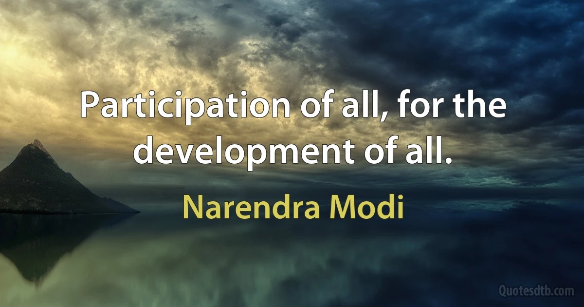 Participation of all, for the development of all. (Narendra Modi)