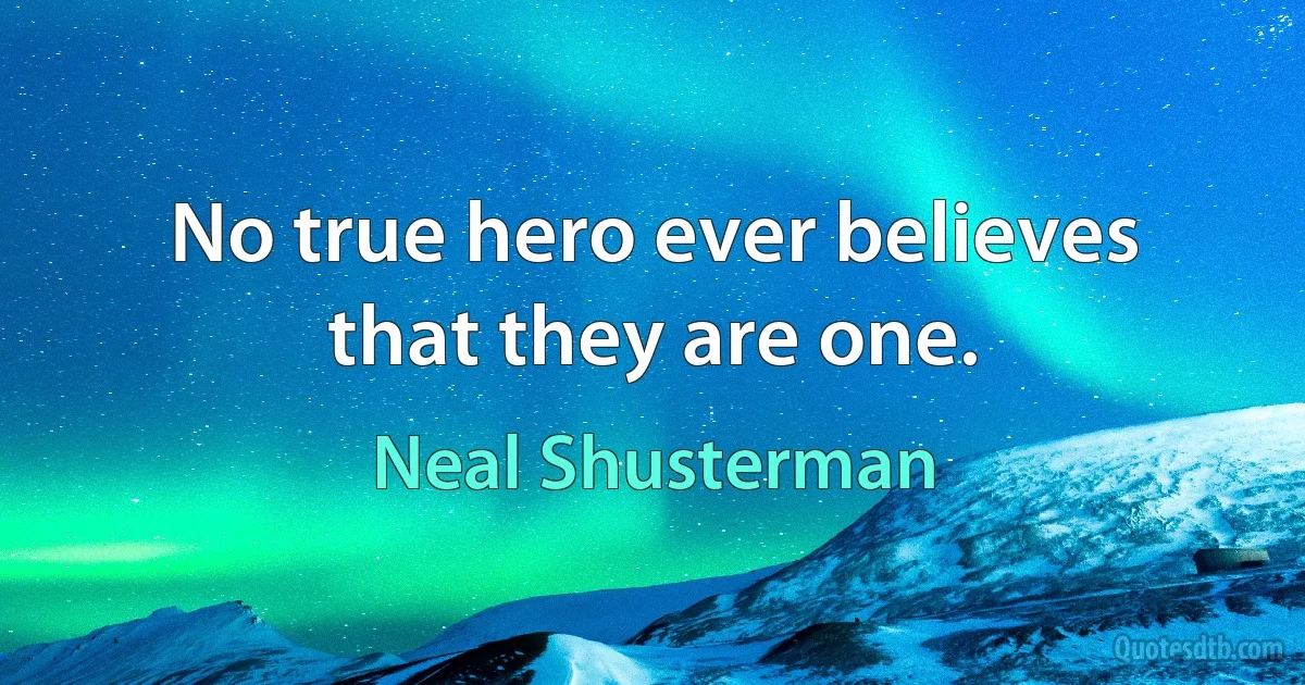 No true hero ever believes that they are one. (Neal Shusterman)