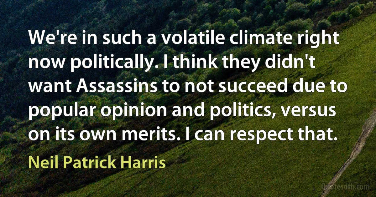 We're in such a volatile climate right now politically. I think they didn't want Assassins to not succeed due to popular opinion and politics, versus on its own merits. I can respect that. (Neil Patrick Harris)