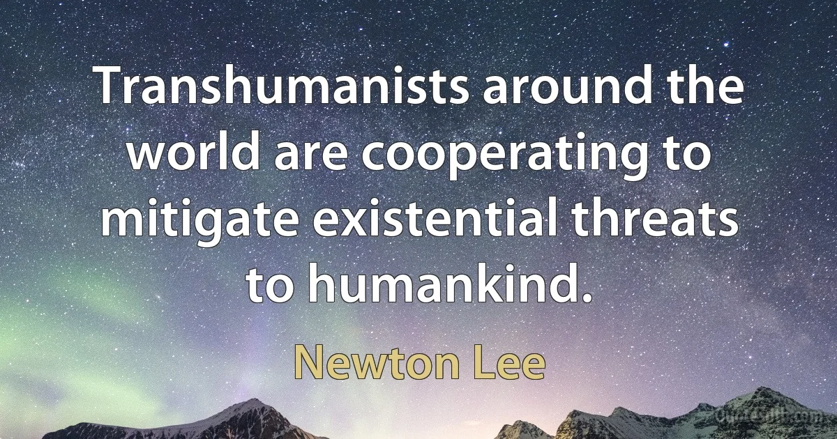 Transhumanists around the world are cooperating to mitigate existential threats to humankind. (Newton Lee)