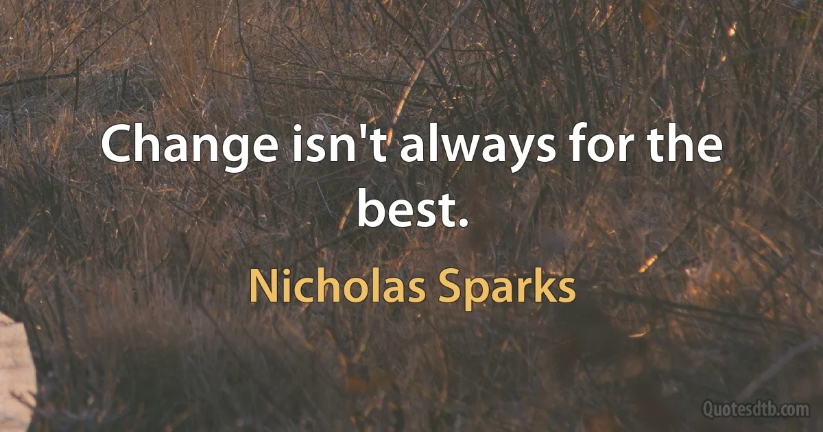 Change isn't always for the best. (Nicholas Sparks)