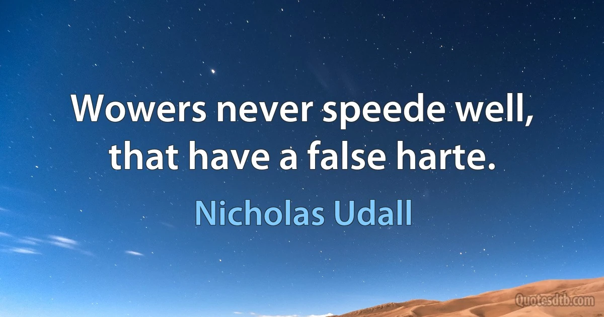 Wowers never speede well, that have a false harte. (Nicholas Udall)