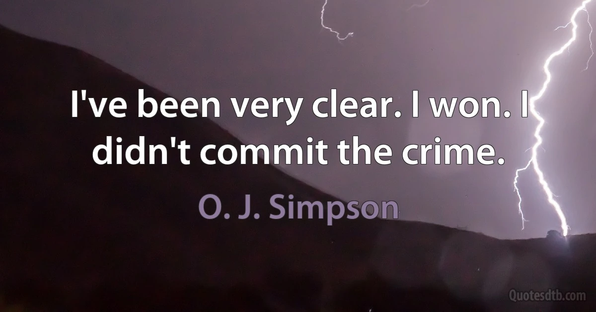 I've been very clear. I won. I didn't commit the crime. (O. J. Simpson)