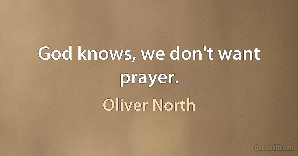 God knows, we don't want prayer. (Oliver North)