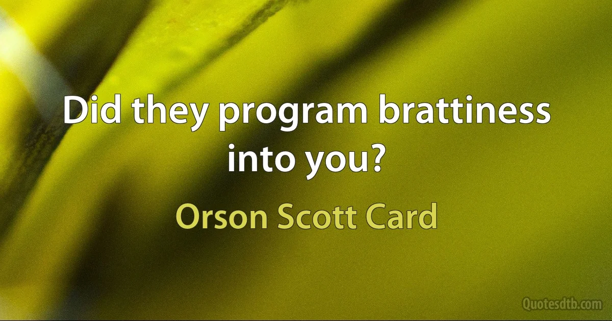 Did they program brattiness into you? (Orson Scott Card)