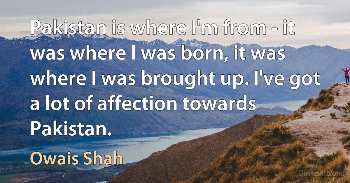 Pakistan is where I'm from - it was where I was born, it was where I was brought up. I've got a lot of affection towards Pakistan. (Owais Shah)