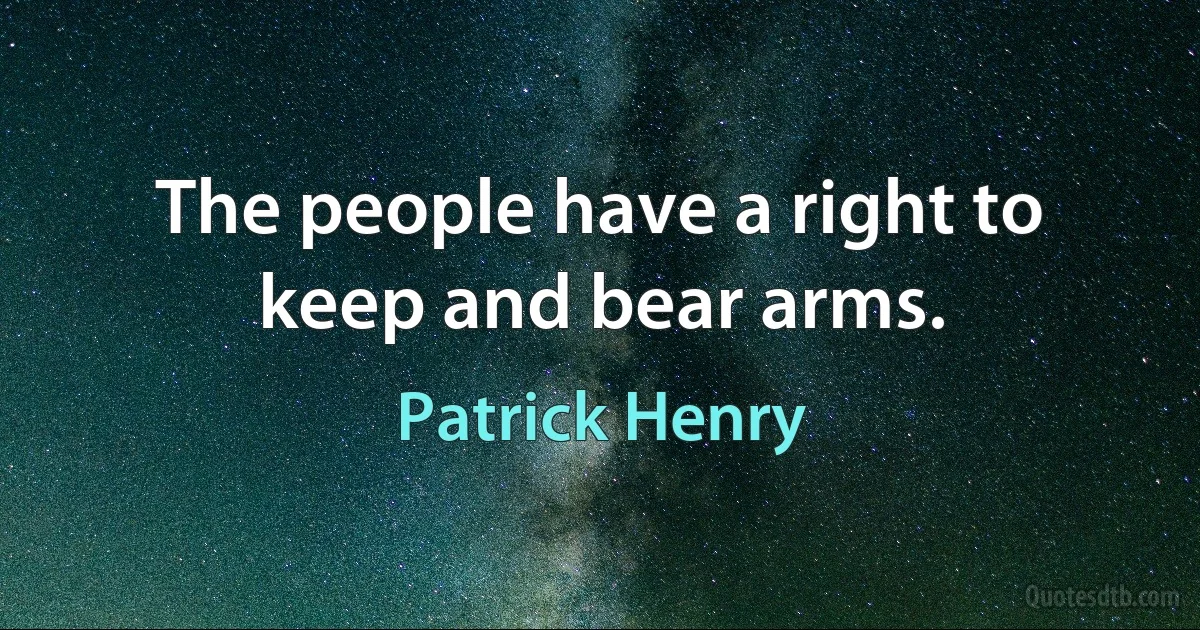 The people have a right to keep and bear arms. (Patrick Henry)