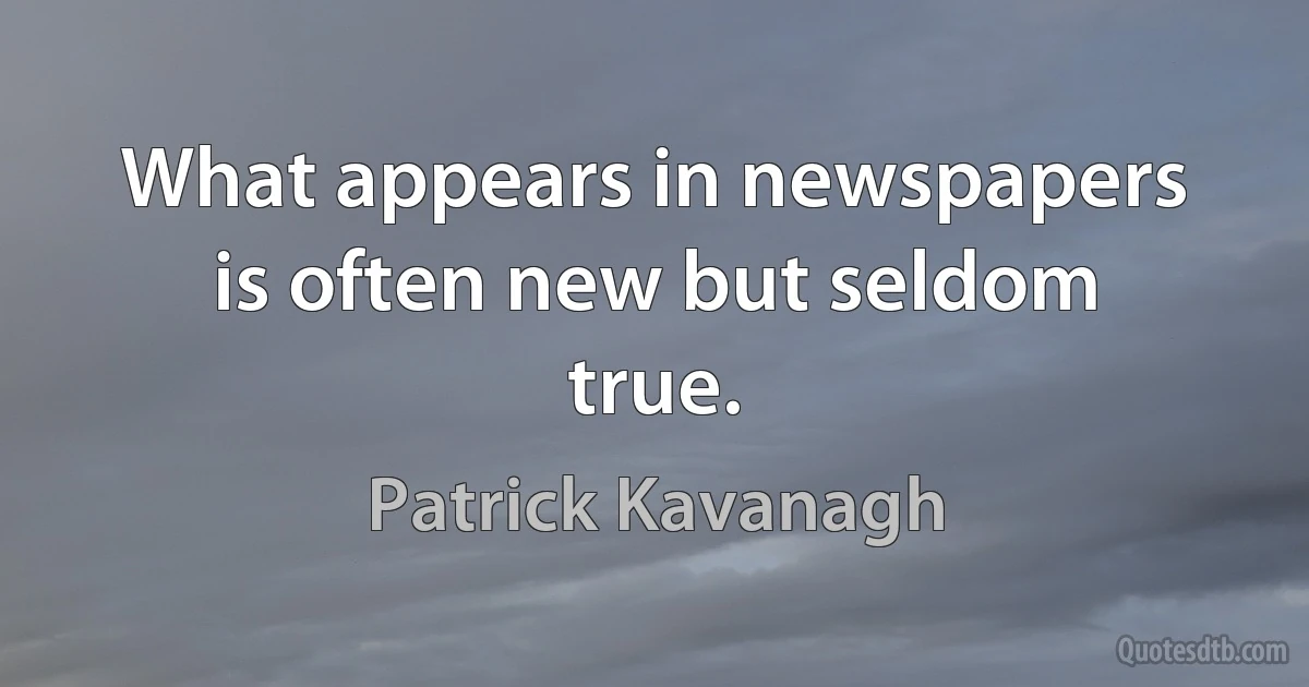 What appears in newspapers is often new but seldom true. (Patrick Kavanagh)