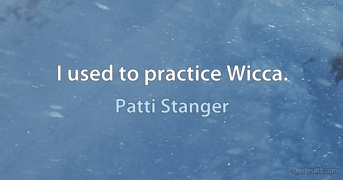 I used to practice Wicca. (Patti Stanger)