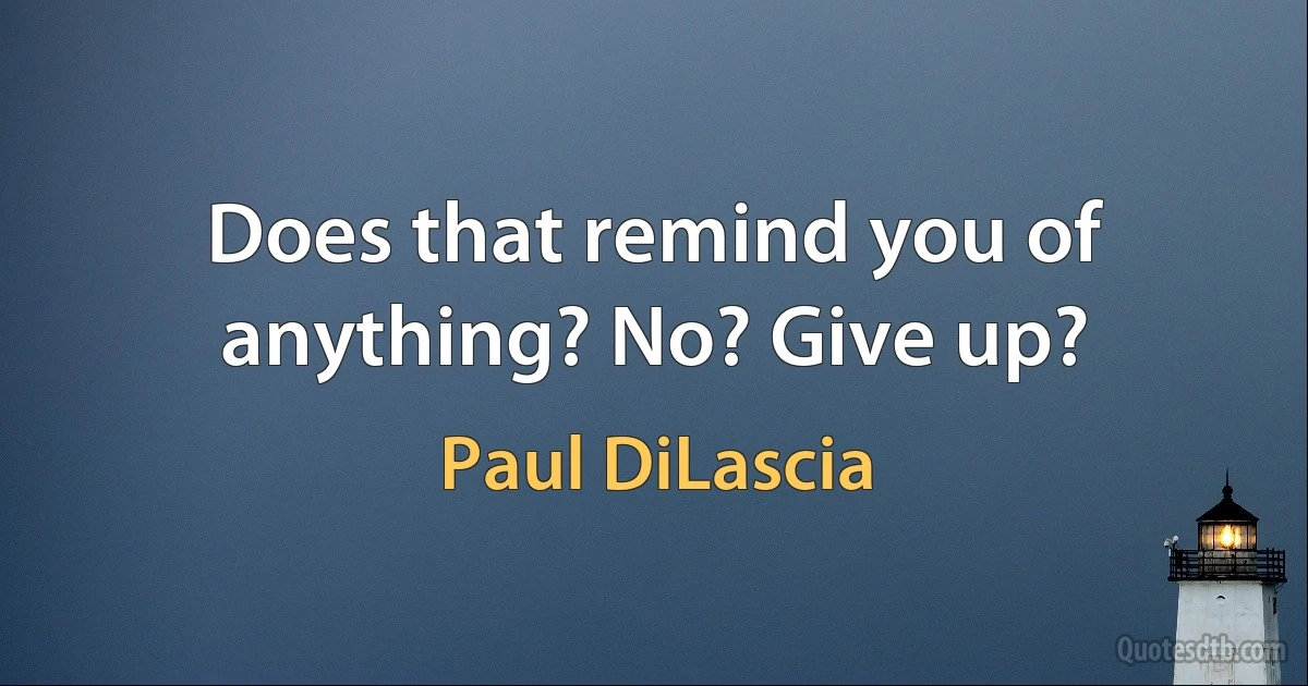 Does that remind you of anything? No? Give up? (Paul DiLascia)