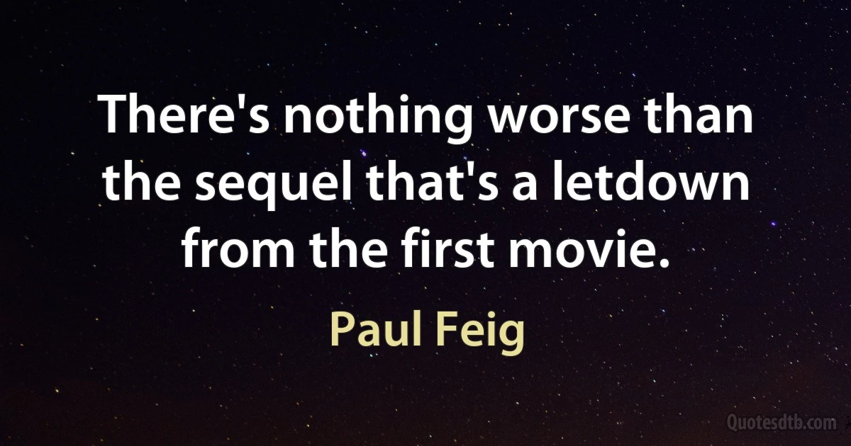 There's nothing worse than the sequel that's a letdown from the first movie. (Paul Feig)