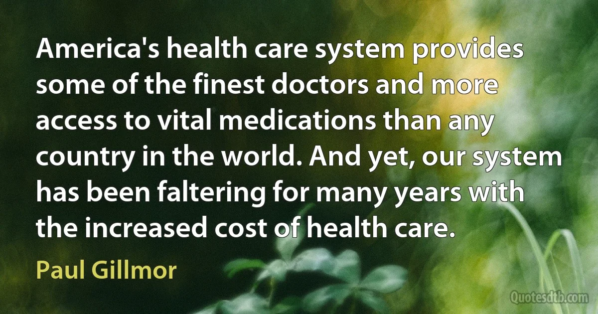 America's health care system provides some of the finest doctors and more access to vital medications than any country in the world. And yet, our system has been faltering for many years with the increased cost of health care. (Paul Gillmor)