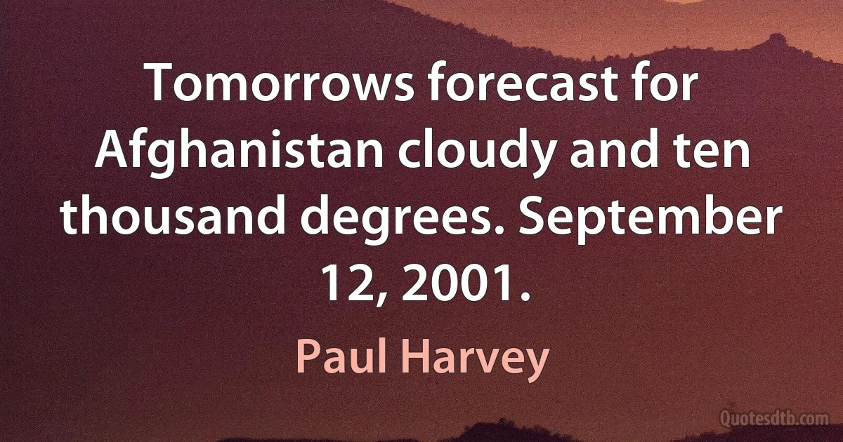 Tomorrows forecast for Afghanistan cloudy and ten thousand degrees. September 12, 2001. (Paul Harvey)