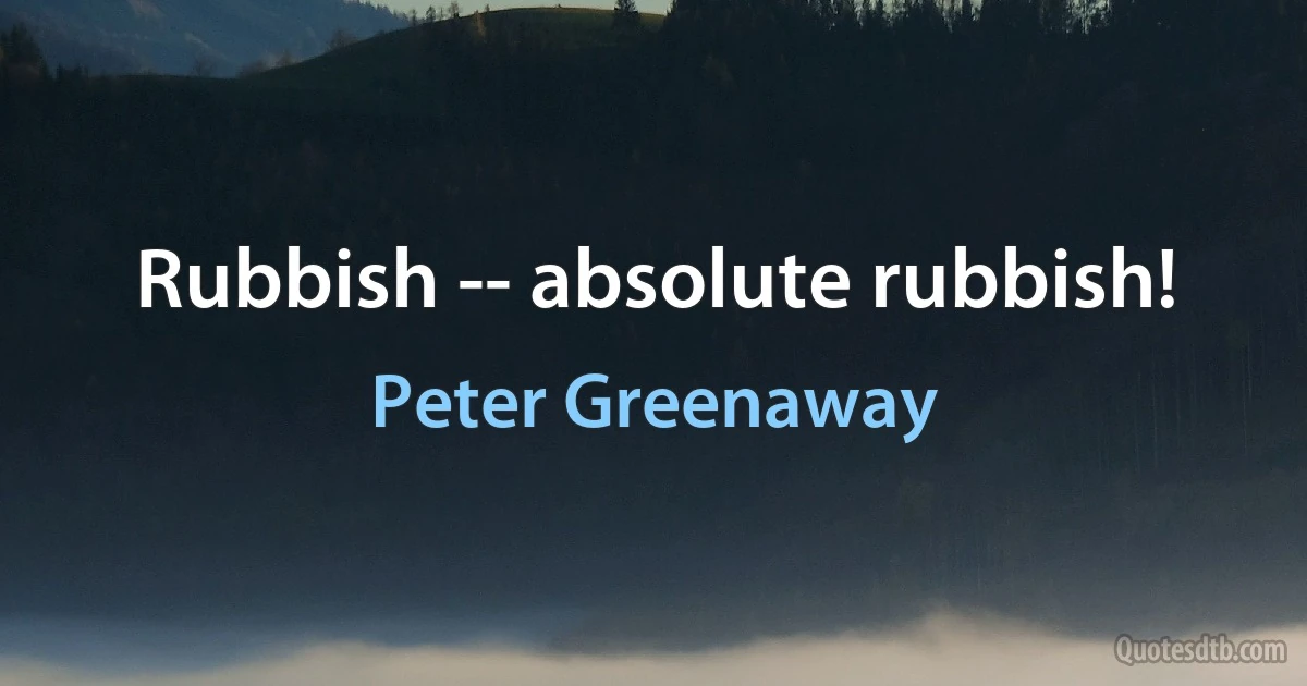 Rubbish -- absolute rubbish! (Peter Greenaway)