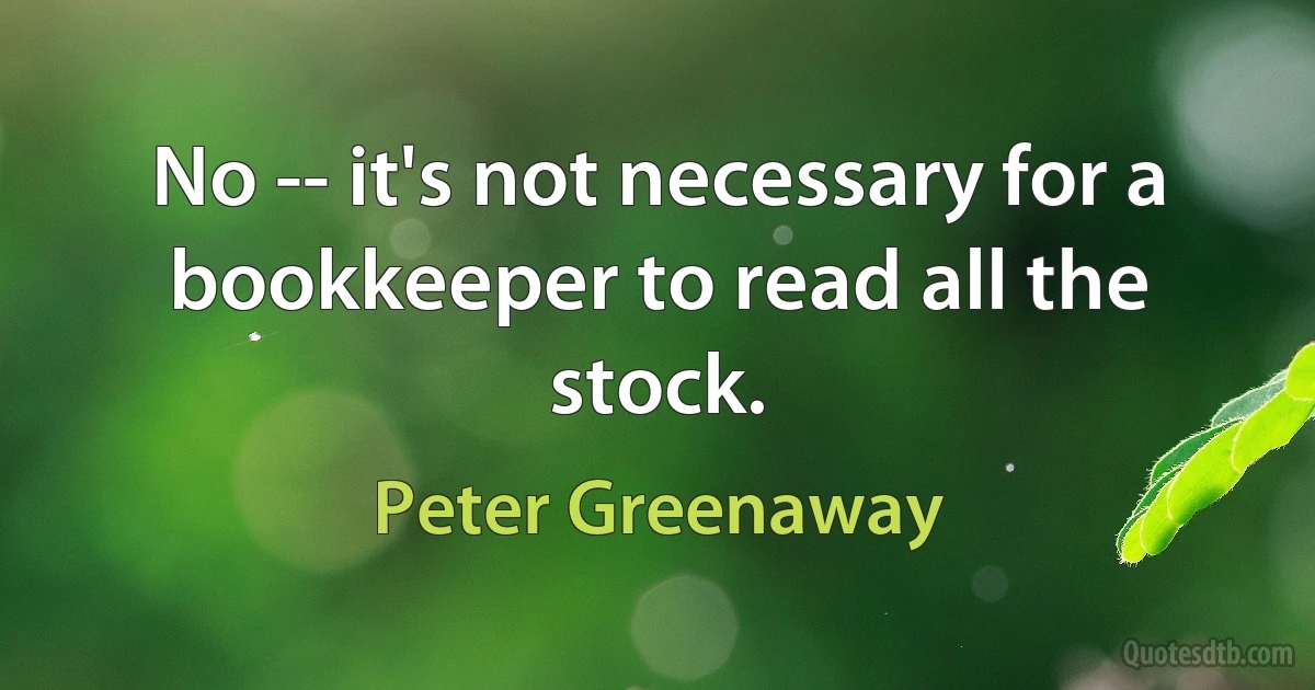 No -- it's not necessary for a bookkeeper to read all the stock. (Peter Greenaway)