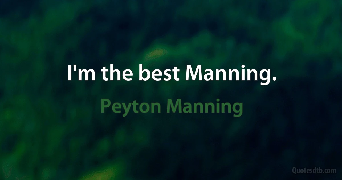 I'm the best Manning. (Peyton Manning)